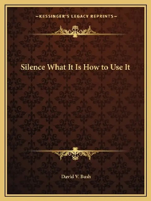 Silence What It Is How to Use It by David V. Bush