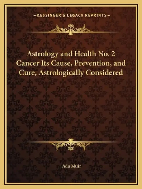 Astrology and Health No. 2 Cancer Its Cause, Prevention, and Cure, Astrologically Considered by Ada Muir