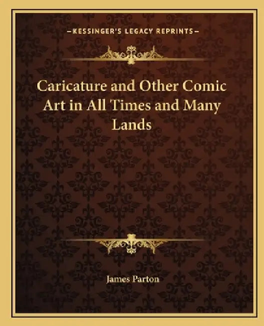 Caricature and Other Comic Art in All Times and Many Lands by James Parton
