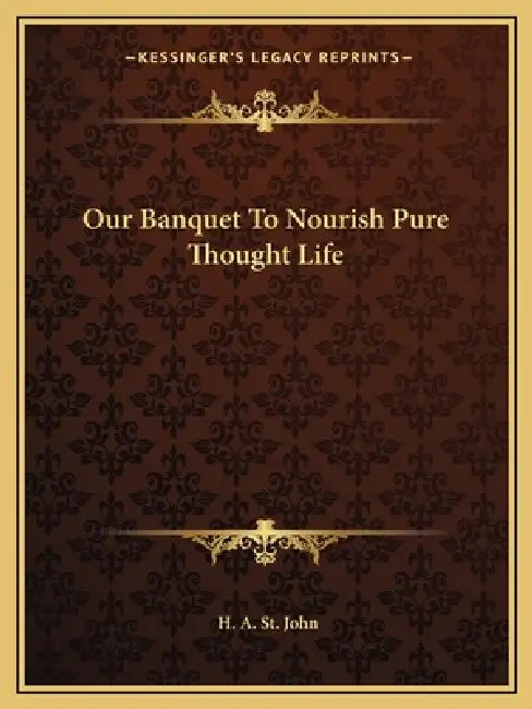 Our Banquet To Nourish Pure Thought Life by H. A. St John