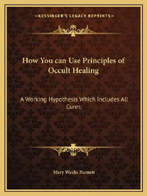 How You can Use Principles of Occult Healing: A Working Hypothesis Which Includes All Cures by Mary Weeks Burnett