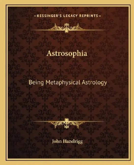 Astrosophia: Being Metaphysical Astrology by John Hazelrigg