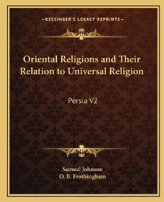 Oriental Religions and Their Relation to Universal Religion: Persia V2 by Samuel Johnson, O. B. Frothingham