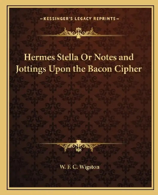 Hermes Stella Or Notes and Jottings Upon the Bacon Cipher by W. F. C. Wigston