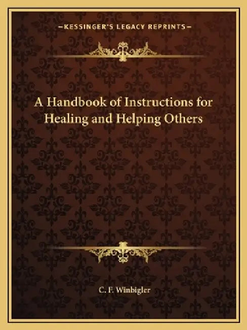 A Handbook of Instructions for Healing and Helping Others by C. F. Winbigler