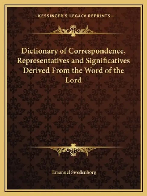 Dictionary of Correspondence, Representatives and Significatives Derived From the Word of the Lord by Emanuel Swedenborg