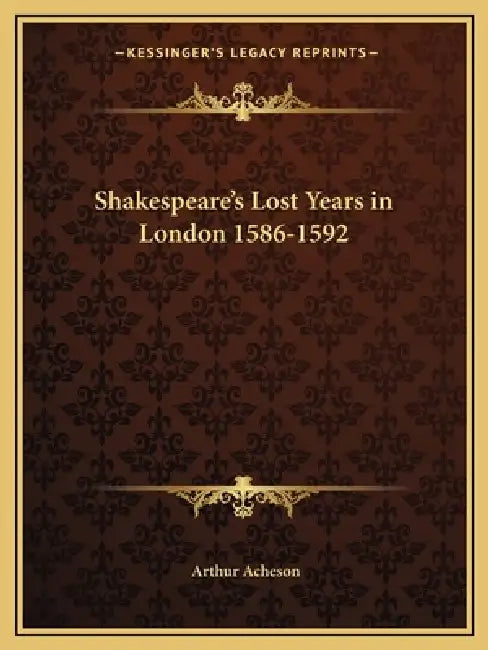 Shakespeare's Lost Years in London 1586-1592 by Arthur Acheson
