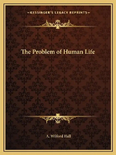The Problem of Human Life by A. Wilford Hall