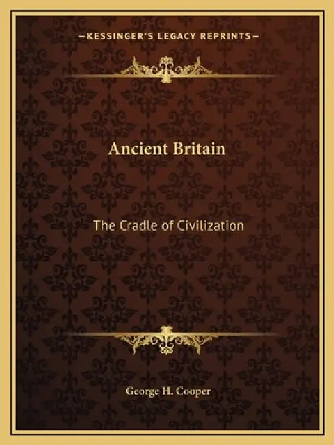 Ancient Britain: The Cradle of Civilization by George H. Cooper