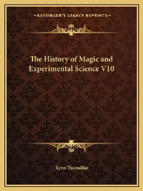 The History of Magic and Experimental Science V10 by Lynn Thorndike