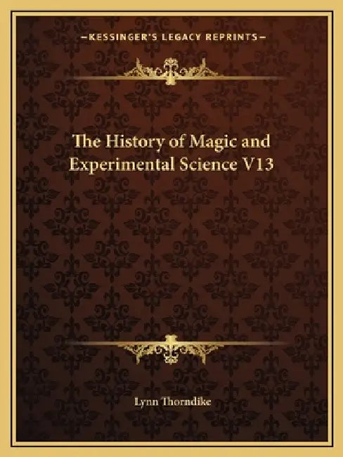 The History of Magic and Experimental Science V13 by Lynn Thorndike