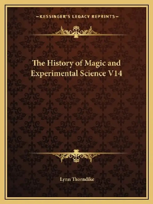 The History of Magic and Experimental Science V14 by Lynn Thorndike