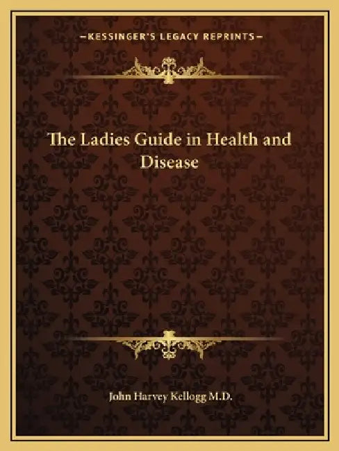 The Ladies Guide in Health and Disease by John Harvey Kellogg