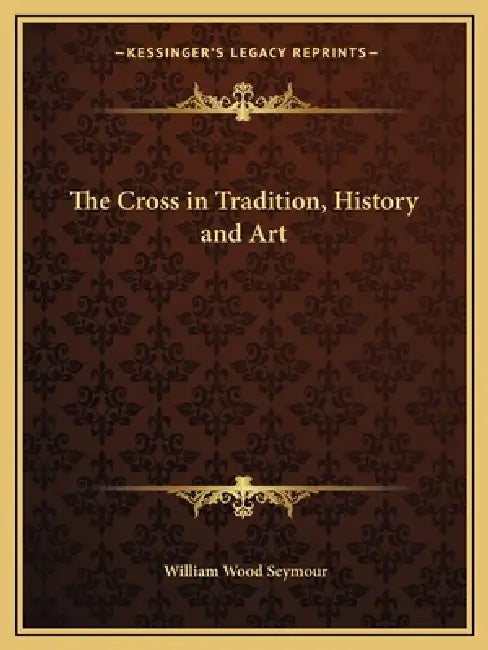 The Cross in Tradition, History and Art by William Wood Seymour