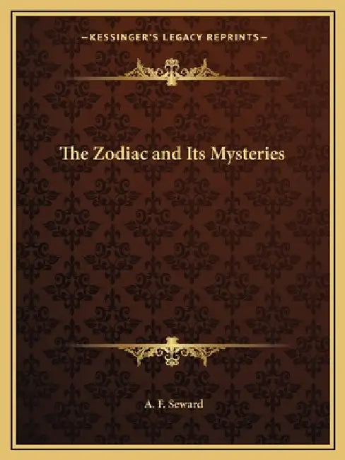 The Zodiac and Its Mysteries by A. F. Seward
