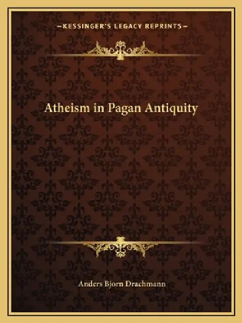Atheism in Pagan Antiquity by Anders Bjorn Drachmann