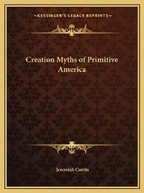 Creation Myths of Primitive America by Jeremiah Curtin