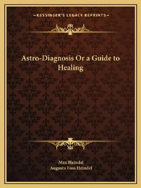 Astro-Diagnosis Or a Guide to Healing by Max Heindel, Augusta Foss Heindel