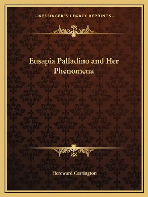 Eusapia Palladino and Her Phenomena by Hereward Carrington