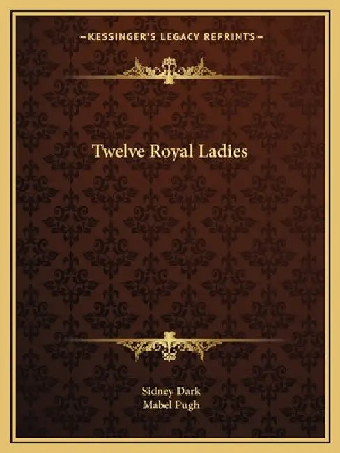 Twelve Royal Ladies by Sidney Dark, Mabel Pugh