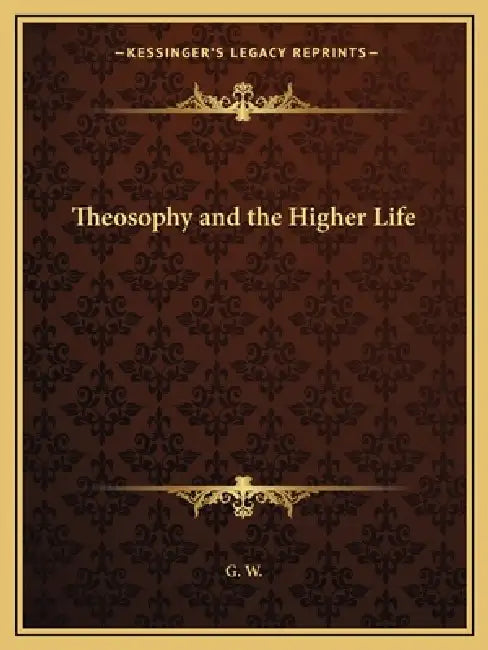Theosophy and the Higher Life by G. W.