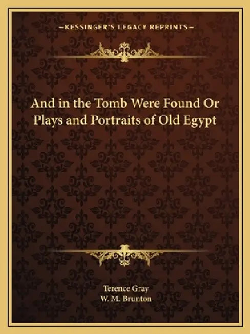 And in the Tomb Were Found Or Plays and Portraits of Old Egypt by Terence Gray, W. M. Brunton