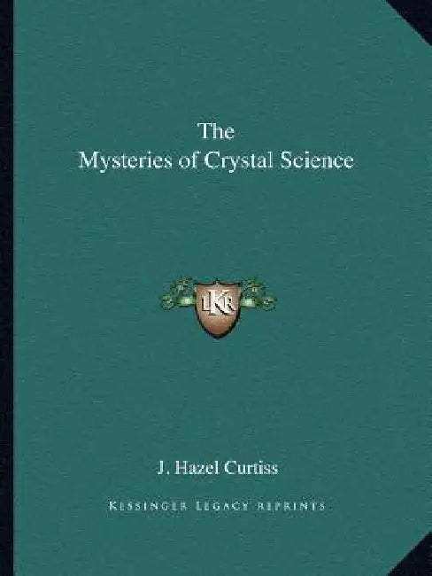 The Mysteries of Crystal Science by J. Hazel Curtiss