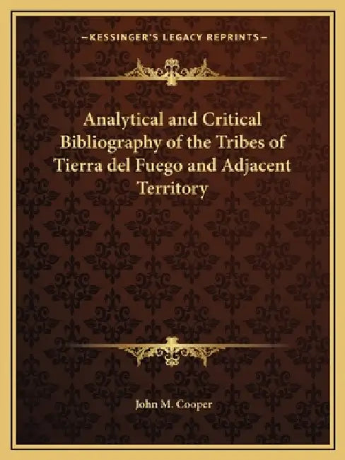 Analytical and Critical Bibliography of the Tribes of Tierra del Fuego and Adjacent Territory by John M. Cooper