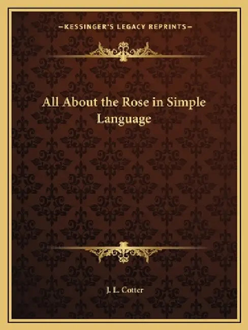All About the Rose in Simple Language by J. L. Cotter