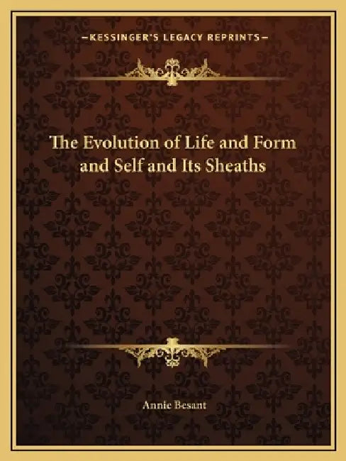 The Evolution of Life and Form and Self and Its Sheaths by Annie Besant