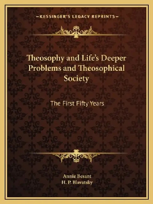 Theosophy and Life's Deeper Problems and Theosophical Society: The First Fifty Years by Annie Besant, H. P. Blavatsky