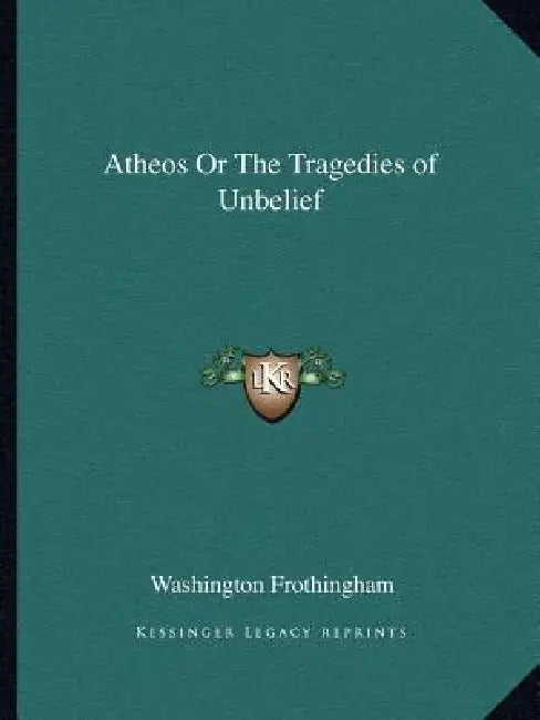 Atheos Or The Tragedies of Unbelief by Washington Frothingham