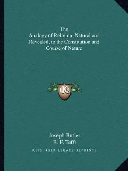 The Analogy of Religion, Natural and Revealed, to the Constitution and Course of Nature by Joseph Butler, B. F. Tefft