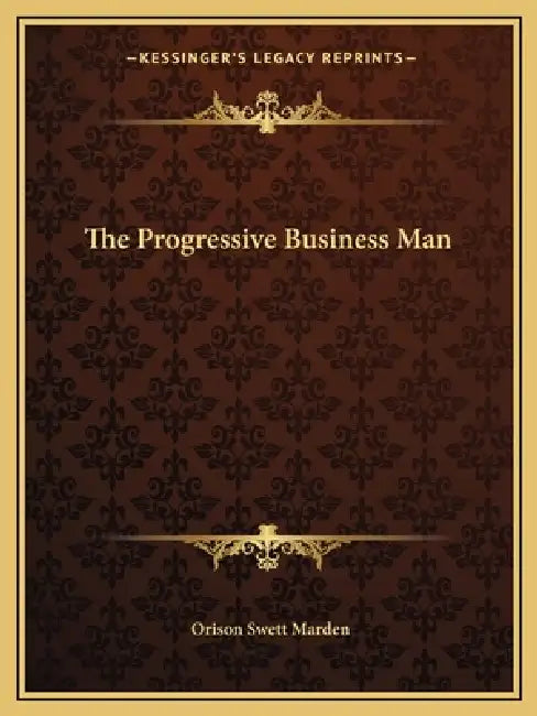 The Progressive Business Man by Orison Swett Marden