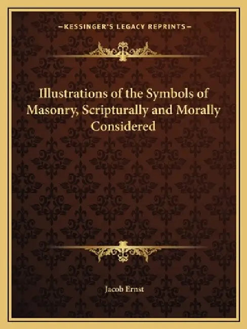 Illustrations of the Symbols of Masonry, Scripturally and Morally Considered by Jacob Ernst