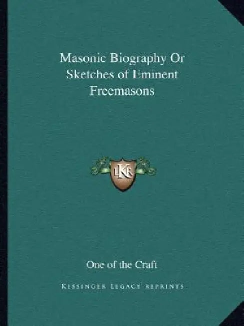 Masonic Biography Or Sketches of Eminent Freemasons by One of the Craft