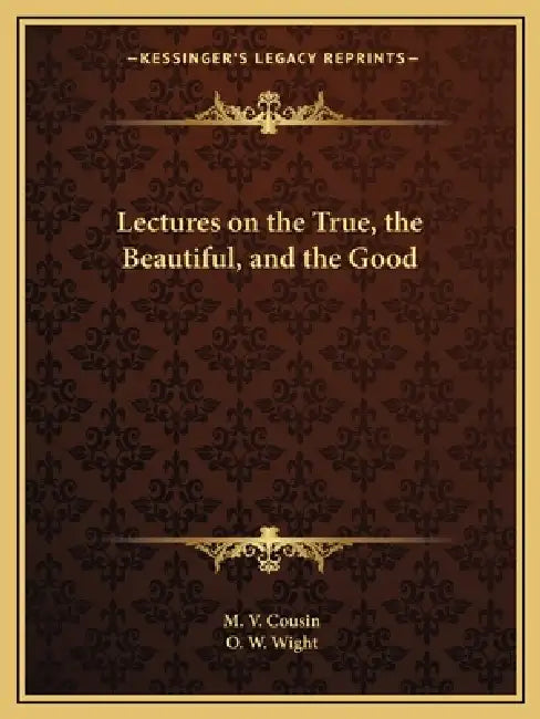 Lectures on the True, the Beautiful, and the Good by M. V. Cousin, O. W. Wight