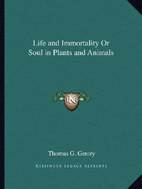 Life and Immortality Or Soul in Plants and Animals by Thomas G. Gentry