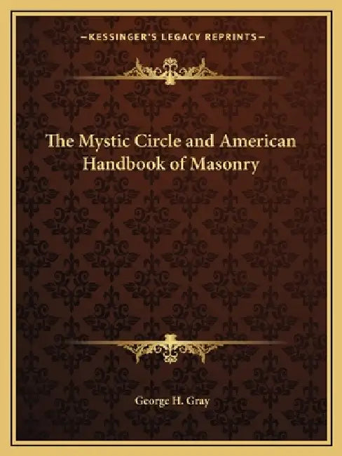 The Mystic Circle and American Handbook of Masonry by George H. Gray