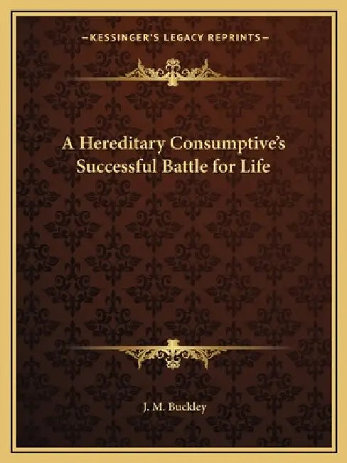 A Hereditary Consumptive's Successful Battle for Life by J. M. Buckley