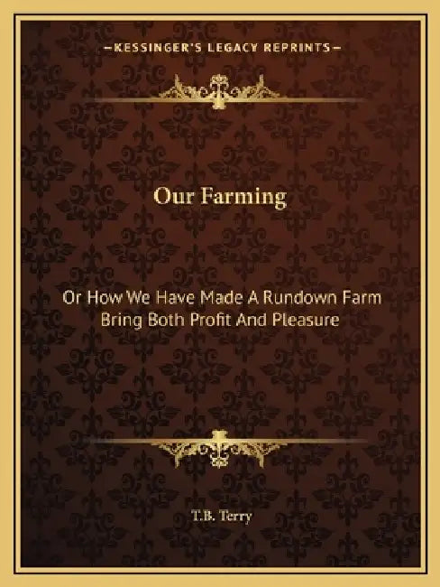 Our Farming: Or How We Have Made A Rundown Farm Bring Both Profit And Pleasure by T. B. Terry