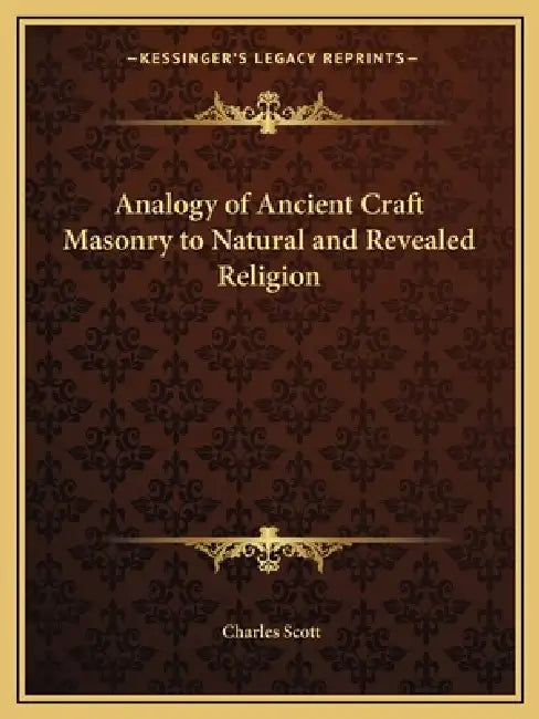 Analogy of Ancient Craft Masonry to Natural and Revealed Religion by Charles Scott