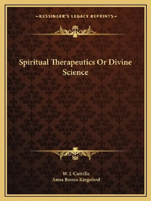 Spiritual Therapeutics Or Divine Science by W. J. Colville, Anna Bonus Kingsford