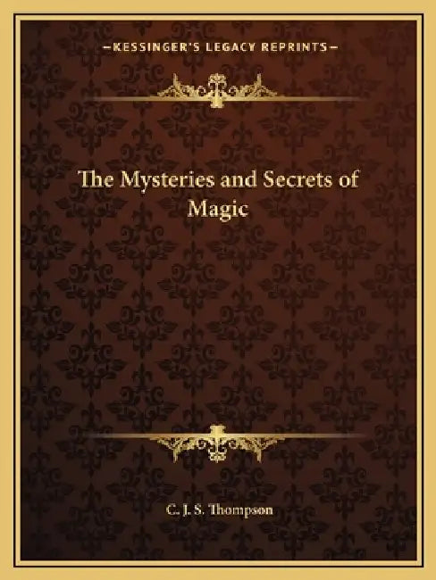 The Mysteries and Secrets of Magic by C. J. S. Thompson