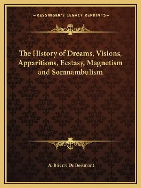 The History of Dreams, Visions, Apparitions, Ecstasy, Magnetism and Somnambulism by A. Brierre de Boismont