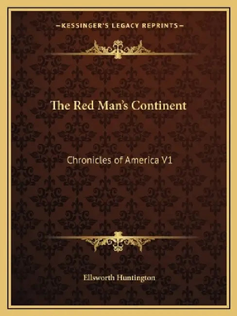 The Red Man's Continent: Chronicles of America V1 by Ellsworth Huntington