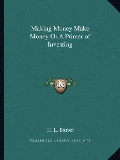 Making Money Make Money Or A Primer of Investing by H. L. Barber