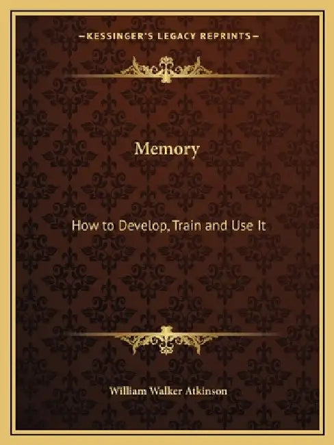 Memory: How to Develop, Train and Use It by William Walker Atkinson