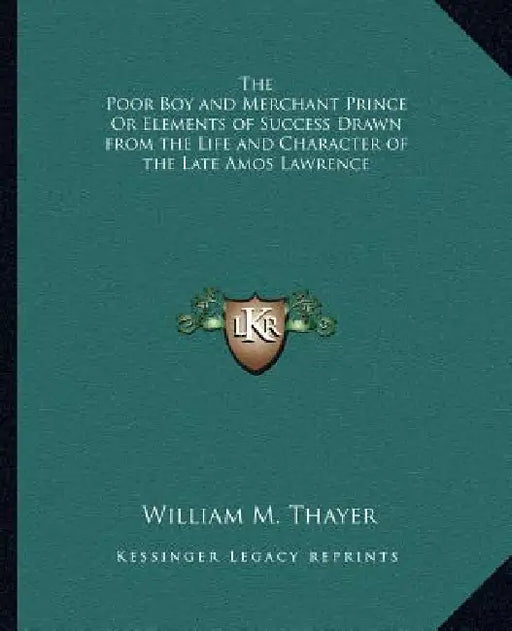 The Poor Boy and Merchant Prince Or Elements of Success Drawn from the Life and Character of the Late Amos Lawrence by William M. Thayer