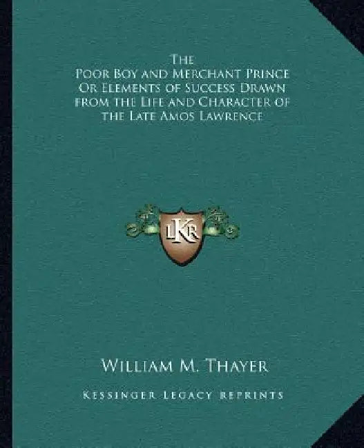 The Poor Boy and Merchant Prince Or Elements of Success Drawn from the Life and Character of the Late Amos Lawrence by William M. Thayer